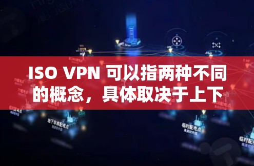 ISO VPN 可以指两种不同的概念,具体取决于上下文 ISO VPN 可以指两种不同的概念,具体取决于上下文