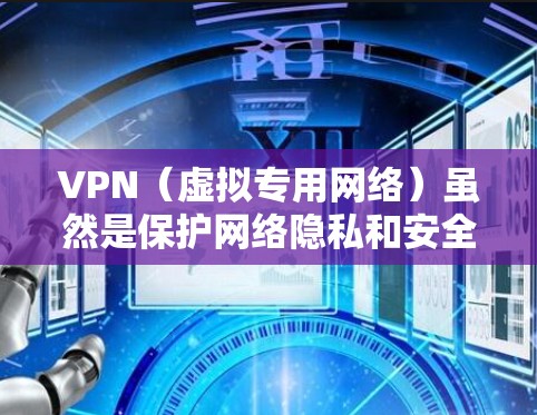 VPN(虚拟专用网络)虽然是保护网络隐私和安全的常用工具,但其技术实现或配置不当可能存在漏洞,导致安全风险。以下是常见的VPN漏洞类型及防护建议