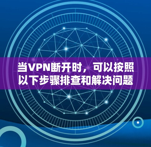 当VPN断开时,可以按照以下步骤排查和解决问题 当VPN断开时,可以按照以下步骤排查和解决问题