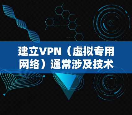 建立VPN(虚拟专用网络)通常涉及技术操作,具体方法取决于你的需求(如个人使用、企业部署或跨境访问)以下是常见场景的简要指南,但需注意