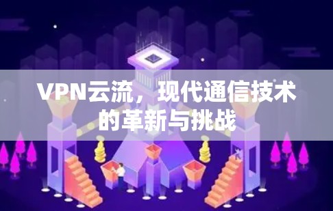 VPN云流,现代通信技术的革新与挑战