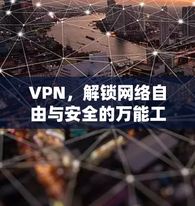VPN,解锁网络自由与安全的万能工具