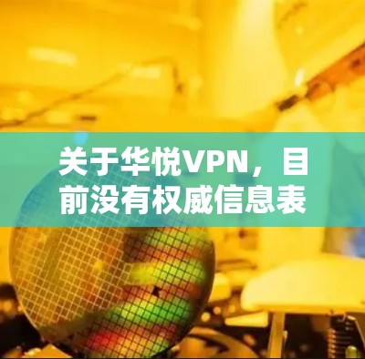 关于华悦VPN，目前没有权威信息表明其合法性和安全性，以下重要信息供您参考