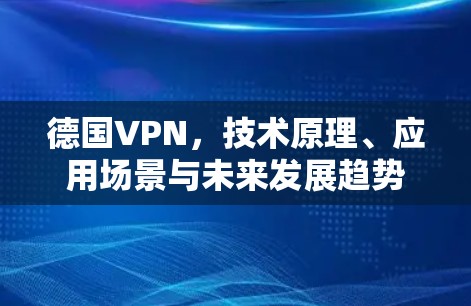 德国VPN,技术原理、应用场景与未来发展趋势