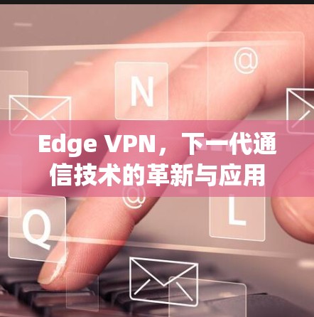 Edge VPN，下一代通信技术的革新与应用