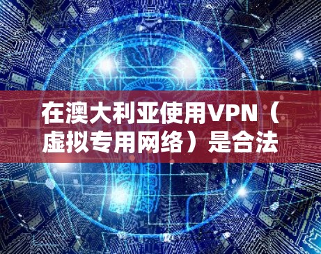 在澳大利亚使用VPN（虚拟专用网络）是合法的，主要用于保护隐私、访问地理限制内容或增强网络安全。以下是关键信息和建议