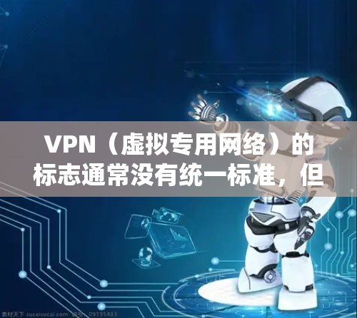 VPN（虚拟专用网络）的标志通常没有统一标准，但常见的视觉元素包括