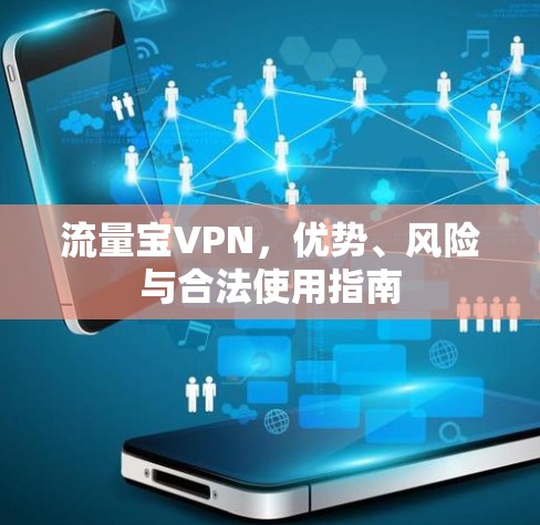 流量宝VPN,优势、风险与合法使用指南