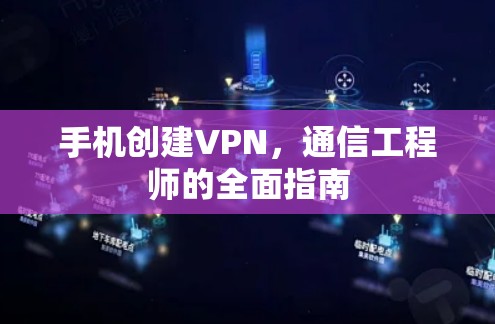 手机创建VPN，通信工程师的全面指南