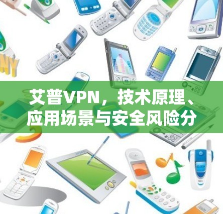 艾普VPN，技术原理、应用场景与安全风险分析