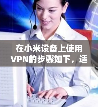 在小米设备上使用VPN的步骤如下,适用于MIUI系统(以Android为例)