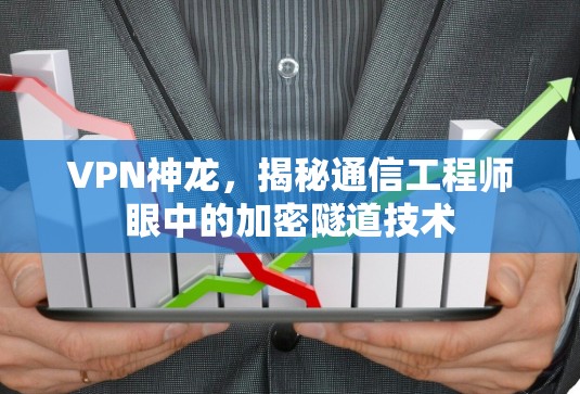 VPN神龙,揭秘通信工程师眼中的加密隧道技术