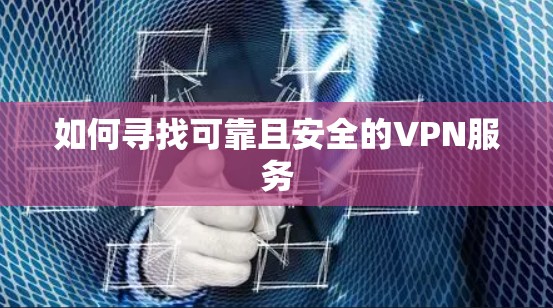 如何寻找可靠且安全的VPN服务