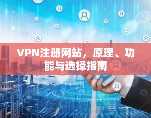 VPN注册网站,原理、功能与选择指南