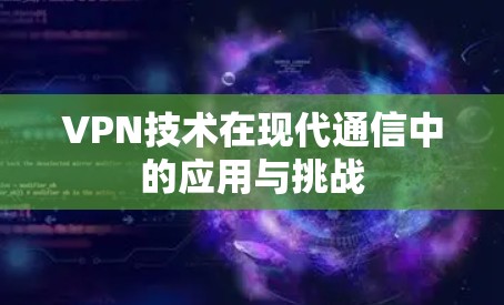 VPN技术在现代通信中的应用与挑战