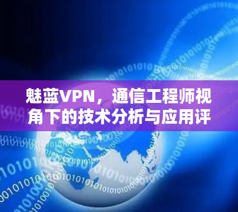 魅蓝VPN，通信工程师视角下的技术分析与应用评估