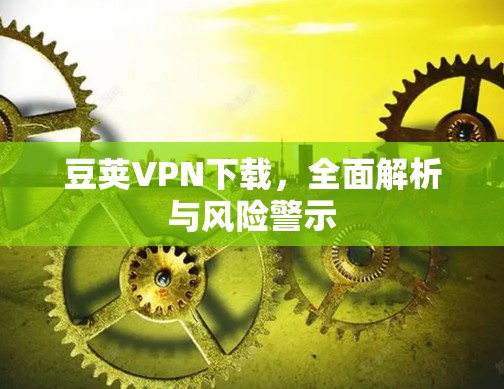 豆荚VPN下载，全面解析与风险警示