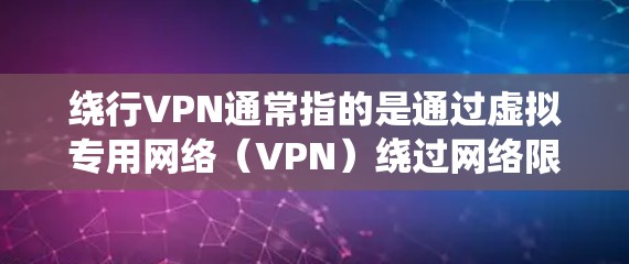 绕行VPN通常指的是通过虚拟专用网络（VPN）绕过网络限制或访问被封锁的内容。以下是相关信息的详细说明