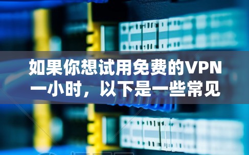 如果你想试用免费的VPN一小时，以下是一些常见的方法和注意事项