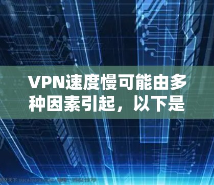 VPN速度慢可能由多种因素引起,以下是一些常见原因及对应的解决方法,你可以逐一排查