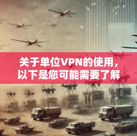 关于单位VPN的使用,以下是您可能需要了解的关键信息