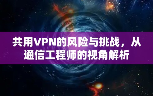 共用VPN的风险与挑战，从通信工程师的视角解析